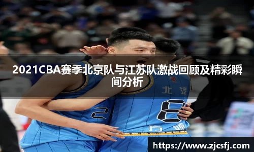 2021CBA赛季北京队与江苏队激战回顾及精彩瞬间分析