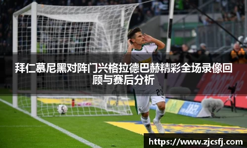拜仁慕尼黑对阵门兴格拉德巴赫精彩全场录像回顾与赛后分析