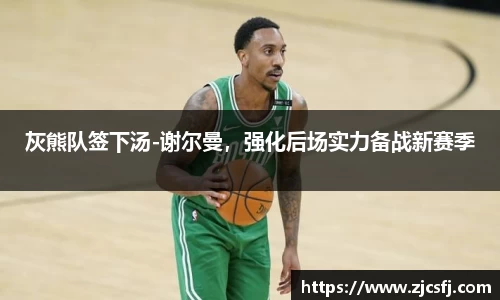 灰熊队签下汤-谢尔曼，强化后场实力备战新赛季