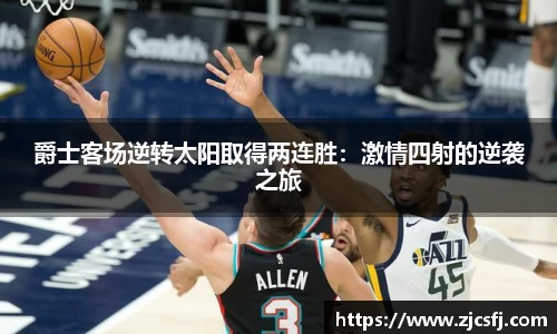爵士客场逆转太阳取得两连胜：激情四射的逆袭之旅