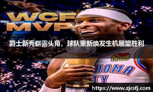 爵士新秀崭露头角，球队重新焕发生机展望胜利